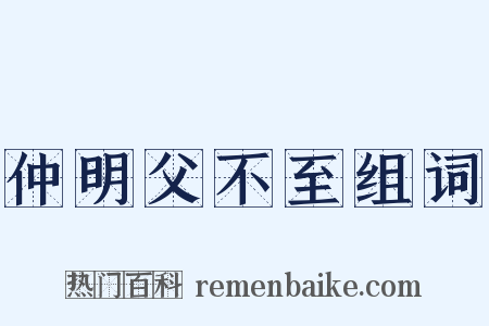仲明父不至组词是什么意思的图片